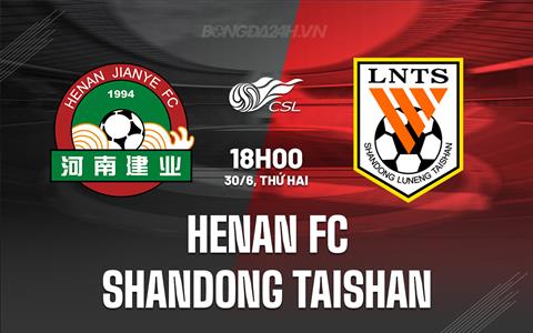 Nhận định Henan FC vs Shandong Taishan 18h00 ngày 30/6 (VĐQG Trung Quốc 2025)