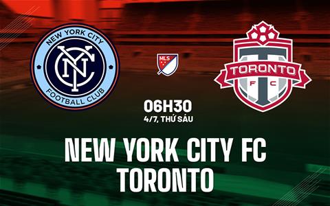Nhận định New York City FC vs Toronto 6h30 ngày 4/7 (Nhà nghề Mỹ 2025)