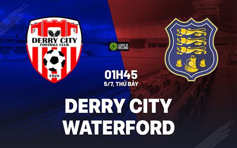 Nhận định Derry City vs Waterford 1h45 ngày 5/7 (VĐQG Ireland 2025)