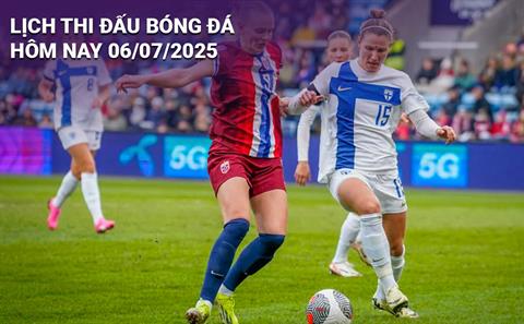 Lịch thi đấu, trực tiếp bóng đá hôm nay 6/7/2025 và rạng sáng mai
