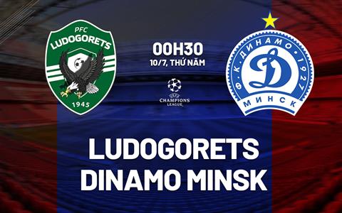 Nhận định Ludogorets vs Dinamo Minsk 0h30 ngày 10/7 (UEFA Champions League 2025/26)