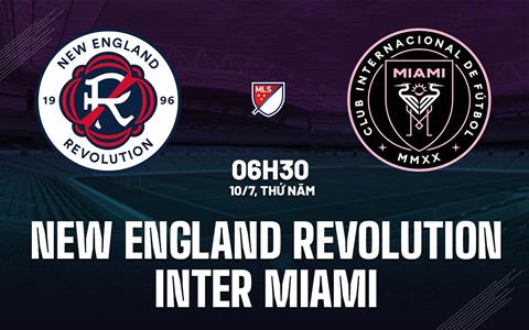 Nhận định New England Revolution vs Inter Miami 6h30 ngày 10/7 (Nhà nghề Mỹ 2025)