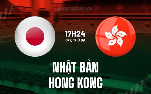 Nhận định Nhật Bản vs Hong Kong 17h24 ngày 8/7 (Cúp Đông Á 2025)