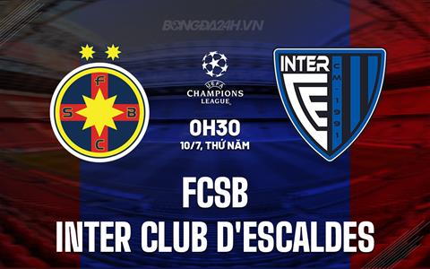 Nhận định FCSB vs Inter Club dEscaldes 0h30 ngày 10/7 (Champions League 2025/26)