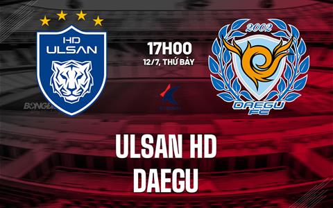 Nhận định bóng đá Ulsan HD vs Daegu 17h00 ngày 12/7 (VĐQG Hàn Quốc 2025)