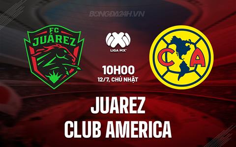 Nhận định Juarez vs Club America 10h00 ngày 12/7 (VĐQG Mexico 2025)