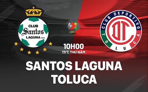 Nhận định Santos Laguna vs Toluca 10h00 ngày 17/7 (VĐQG Mexico 2025/26)