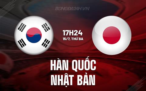 Nhận định Hàn Quốc vs Nhật Bản 17h24 ngày 15/7 (Cúp Đông Á 2025)