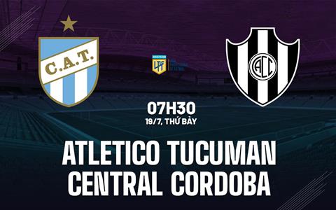 Nhận định Atletico Tucuman vs Central Cordoba 7h30 ngày 19/7 (VĐQG Argentina 2025)