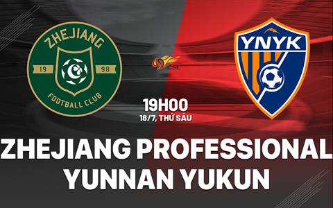 Nhận định Zhejiang Professional vs Yunnan Yukun 19h00 ngày 18/7 (VĐQG Trung Quốc 2025)