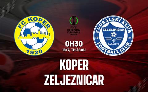 Nhận định Koper vs Zeljeznicar 0h30 ngày 18/7 (Conference League 2025/26)