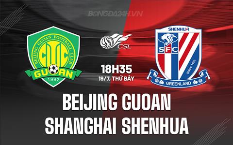 Nhận định Beijing Guoan vs Shanghai Shenhua 18h35 ngày 19/7 (VĐQG Trung Quốc 2025)