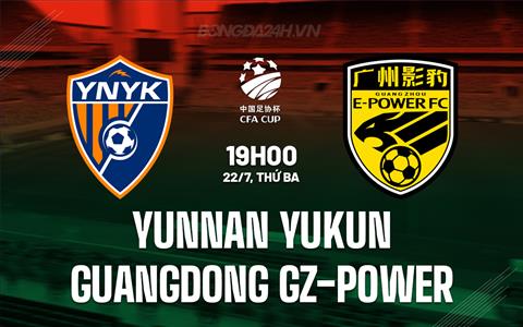 Nhận định Yunnan Yukun vs Guangdong GZ-Power 19h00 ngày 22/7 (Cúp QG Trung Quốc 2025)