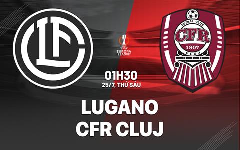 Nhận định bóng đá Lugano vs CFR Cluj 1h30 ngày 25/7 (Europa League 2025/26)
