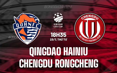 Nhận định Qingdao Hainiu vs Chengdu Rongcheng 18h35 ngày 23/7 (Cúp QG Trung Quốc 2025)