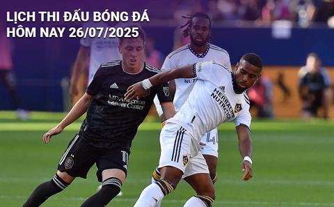 Lịch thi đấu, trực tiếp bóng đá hôm nay 26/7/2025 và rạng sáng mai