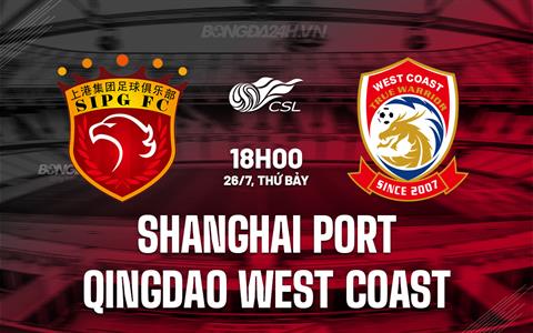 Nhận định Shanghai Port vs Qingdao West Coast 18h00 ngày 26/7 (VĐQG Trung Quốc 2025)