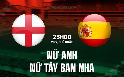 Nhận định Nữ Anh vs Nữ Tây Ban Nha 23h00 ngày 27/7 (Euro 2025)