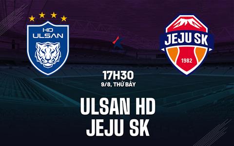 Nhận định bóng đá Ulsan HD vs Jeju SK 17h30 ngày 9/8 (VĐQG Hàn Quốc 2025)