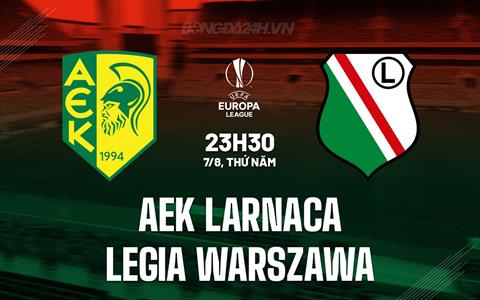 Nhận định AEK Larnaca vs Legia Warszawa 23h30 ngày 7/8 (Europa League 2025/26)