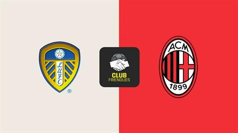 Nhận định Leeds vs AC Milan (21h00 ngày 9/8): Thuốc thử hạng nặng