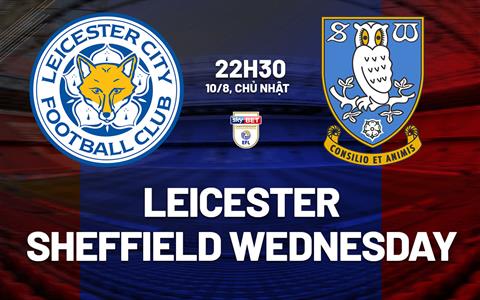 Nhận định Leicester vs Sheffield Wednesday 22h30 ngày 10/8 (Hạng Nhất Anh 2025/26)