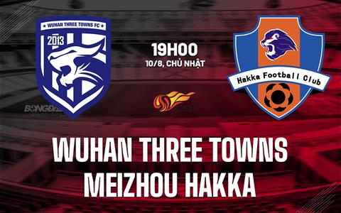 Nhận định Wuhan Three Towns vs Meizhou Hakka 19h00 ngày 10/8 (VĐQG Trung Quốc 2025)