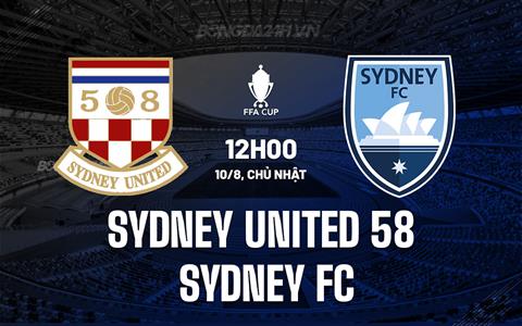 Nhận định Sydney United 58 vs Sydney FC 12h00 ngày 10/8 (Cúp QG Australia 2025)