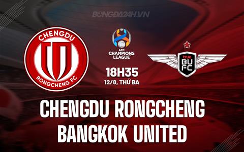 Nhận định Chengdu Rongcheng vs Bangkok United 18h35 ngày 12/8 (AFC Champions League Elite 2025/26)