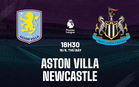 Nhận định Aston Villa vs Newcastle (18h30 ngày 16/8): Chờ mưa bàn thắng