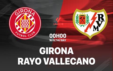 Nhận định Girona vs Rayo Vallecano (00h00 ngày 16/8): Đội khách đáng gờm
