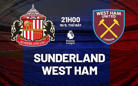 Nhận định Sunderland vs West Ham (21h00 ngày 16/8): Mèo đen khó tạo bất ngờ