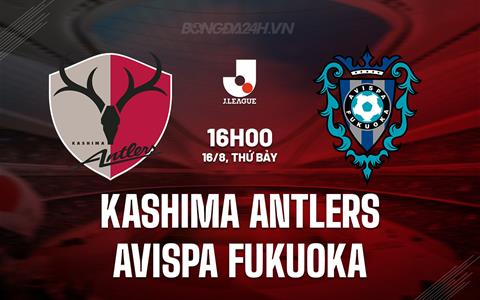 Nhận định Kashima Antlers vs Avispa Fukuoka 16h00 ngày 16/8 (VĐQG Nhật Bản 2025)