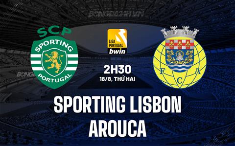 Nhận định Sporting Lisbon vs Arouca 2h30 ngày 18/8 (VĐQG Bồ Đào Nha 2025/26)