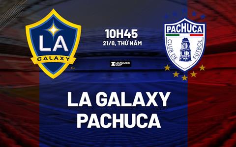 Nhận định bóng đá LA Galaxy vs Pachuca 10h45 ngày 21/8 (Leagues Cup 2025)