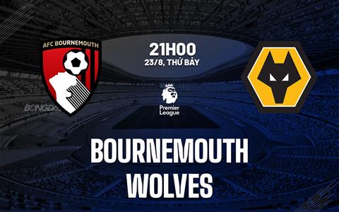 Nhận định Bournemouth vs Wolves (21h00 ngày 23/8): Đối thủ khó chịu