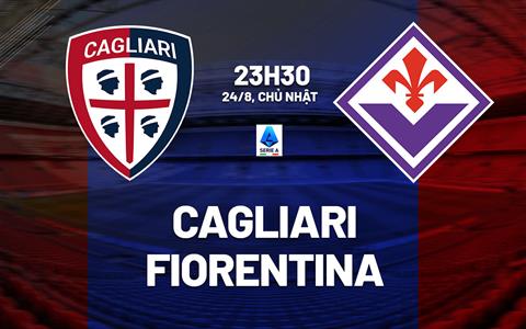Nhận định Cagliari vs Fiorentina (23h30 ngày 24/8): Mồi ngon quen thuộc
