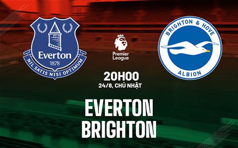 Nhận định Everton vs Brighton (20h00 ngày 24/8): Ngày hội ra mắt sân Hill Dickinson