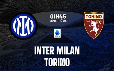 Nhận định Inter Milan vs Torino (1h45 ngày 26/8): Màn ra mắt của Chivu