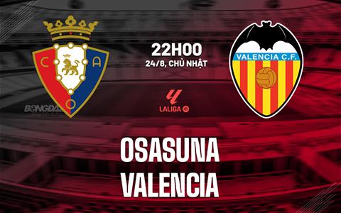 Nhận định bóng đá Osasuna vs Valencia 22h00 ngày 24/8 (La Liga 2025/26)