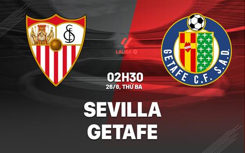 Nhận định Sevilla vs Getafe (02h30 ngày 26/8): Gieo sầu tại Sanchez Pizjuan