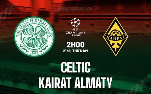 Nhận định Celtic vs Kairat Almaty 2h00 ngày 21/8 (Champions League 2025/26)