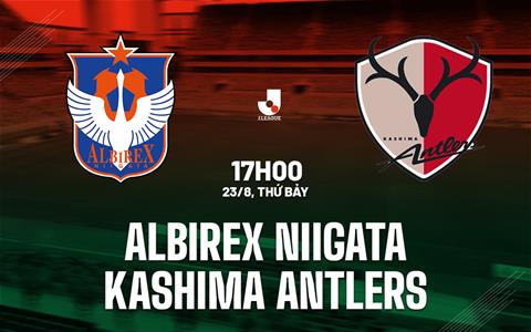 Nhận định Albirex Niigata vs Kashima Antlers 17h00 ngày 23/8 (VĐQG Nhật Bản 2025)