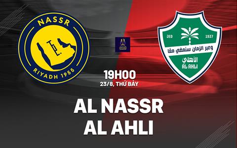 Nhận định bóng đá Al Nassr vs Al Ahli 19h00 ngày 23/8 (Siêu cúp Saudi Arabia 2025)