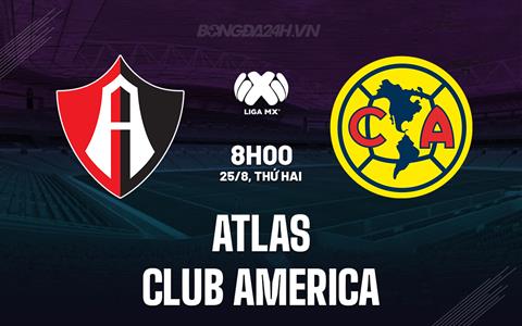Nhận định Atlas vs Club America 8h05 ngày 25/8 (VĐQG Mexico 2025/26)