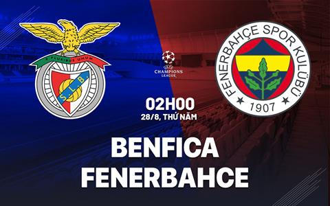 Nhận định Benfica vs Fenerbahce (2h00 ngày 28/8): Căng thẳng tột độ