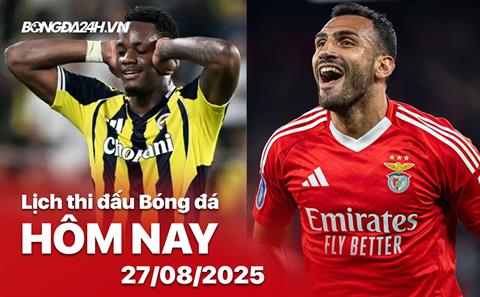 Lịch thi đấu, trực tiếp bóng đá hôm nay 27/8/2025: Benfica vs Fenerbahce