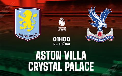 Nhận định Aston Villa vs Crystal Palace (01h00 ngày 1/9): Điểm tựa Villa Park
