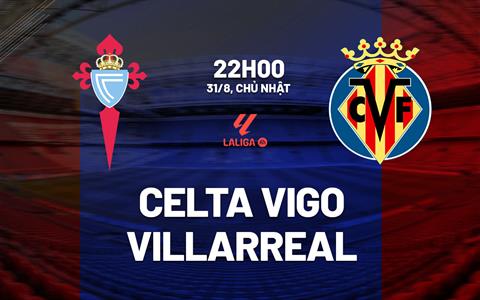 Nhận định Celta Vigo vs Villarreal (22h00 ngày 31/8): Quyết giữ ngôi đầu