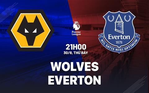 Nhận định Wolves vs Everton (21h00 ngày 30/8): “Bầy sói” mắc dớp tháng 8